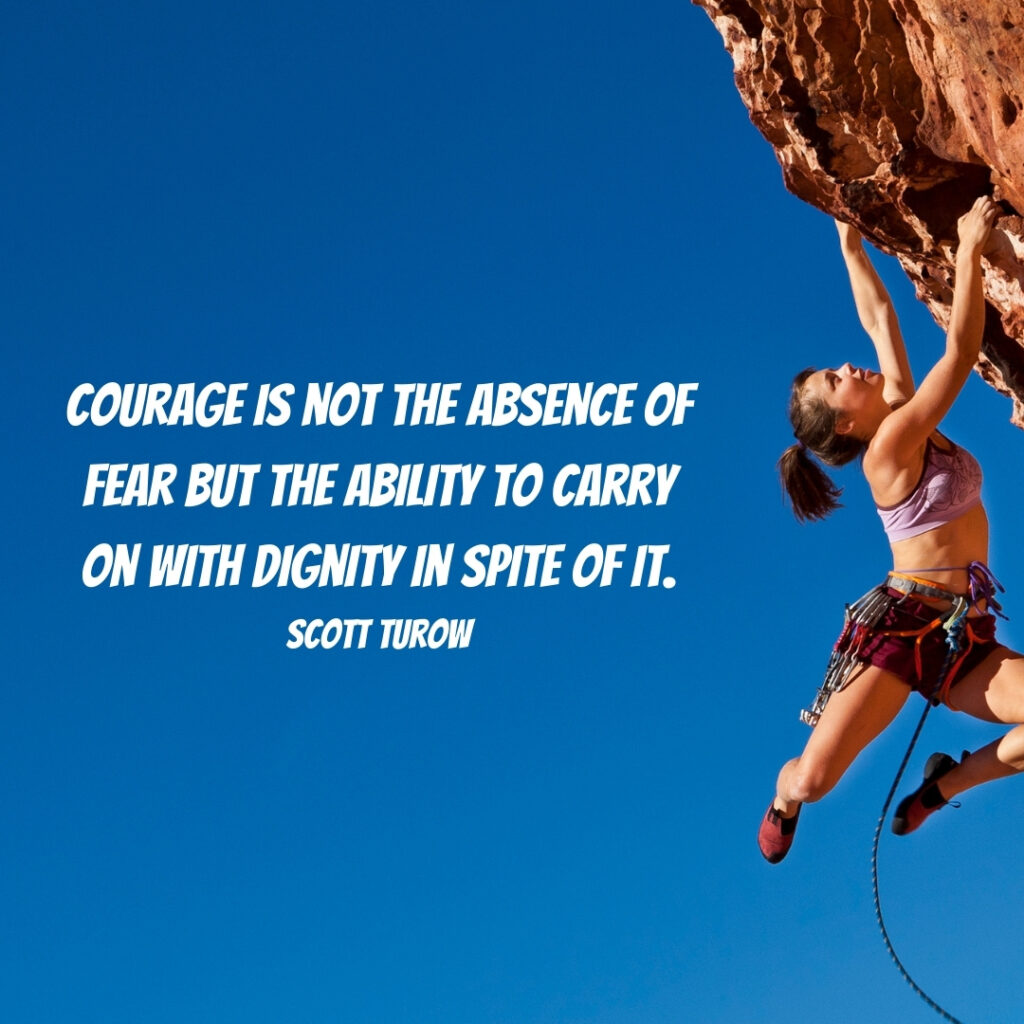 Quote by Scott Turow: Courage is not the absence of fear but the ability to carry on with dignity in spite of it.Picture woman rock climbing