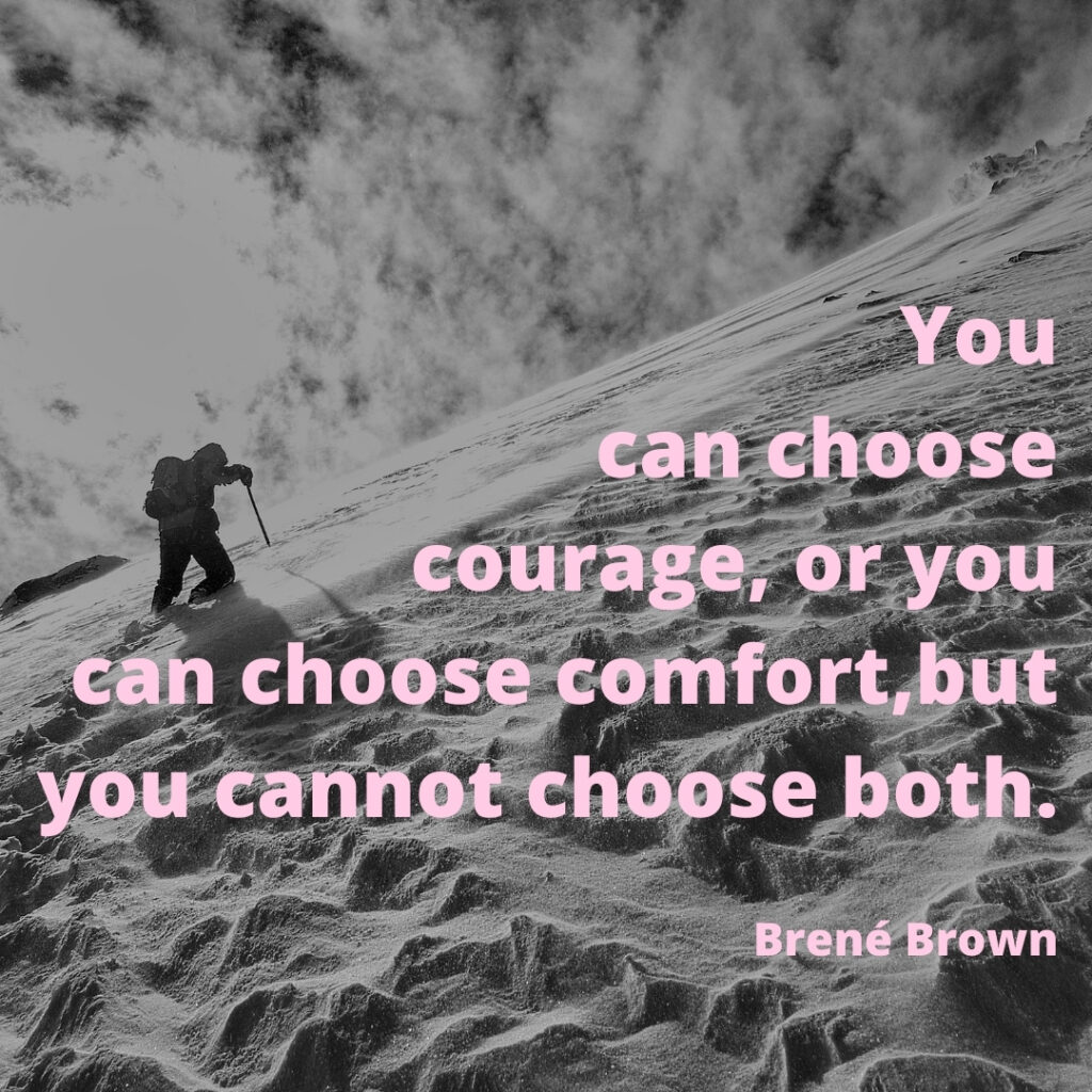 Quote by Brené Brown: You can choose courage, or you can choose comfort, but you cannot choose both. Picture of person climbing snowy peak