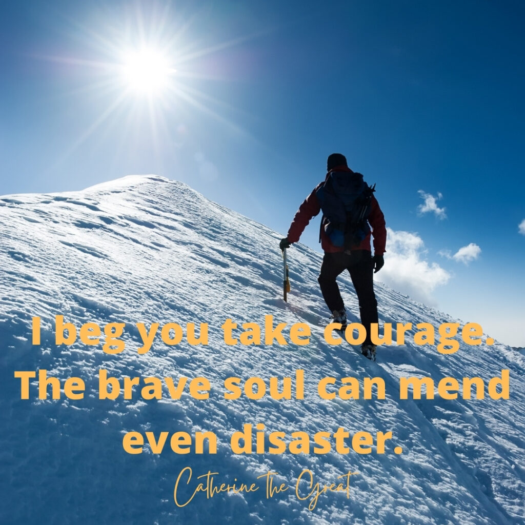 Picture of person climbing snowy peak, Catherine the Great quote: I beg you take courage. The brave soul can mend even disaster.