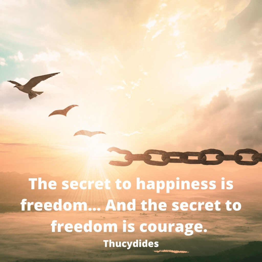 Quote by Thucydides: The secret to happiness is freedom...And the secret to freedom is courage., picture of bird, transforming from a chain
